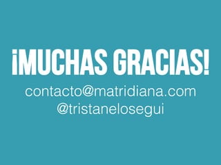 ¡Muchas gracias!
contacto@matridiana.com!
@tristanelosegui!
 