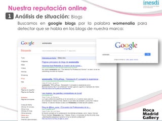 Nuestra reputación online
1 Análisis de situación: Blogs
   Buscamos en google blogs por la palabra womenalia para
   dete...