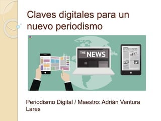 Claves digitales para un
nuevo periodismo
Periodismo Digital / Maestro: Adrián Ventura
Lares
 