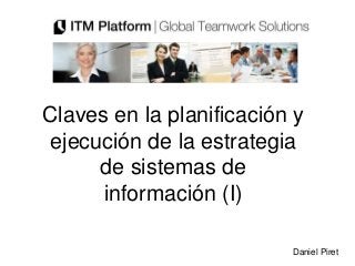 Claves en la planificación y
ejecución de la estrategia
     de sistemas de
      información (I)

                          Daniel Piret
 