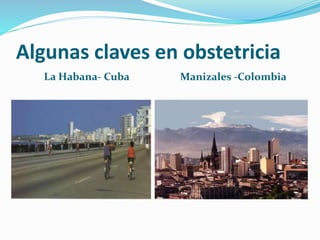 Algunas claves en obstetricia
La Habana- Cuba Manizales -Colombia
 