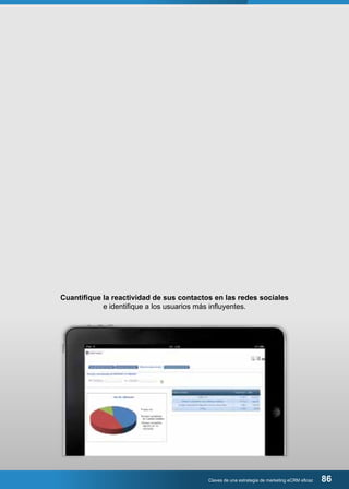 Cuantifique la reactividad de sus contactos en las redes sociales 
e identifique a los usuarios más influyentes. 
Claves de una estrategia de marketing eCRM eficaz 86 
 