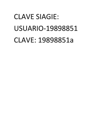 CLAVE SIAGIE: 
USUARIO-19898851 
CLAVE: 19898851a 

