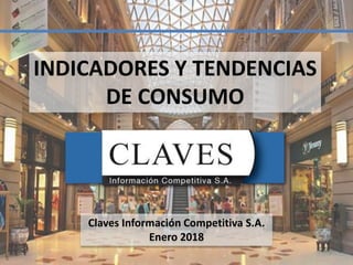 Claves Información Competitiva S.A.
Enero 2018
INDICADORES Y TENDENCIAS
DE CONSUMO
1
 