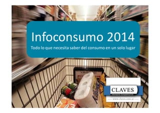 Infoconsumo 2014 
Todo lo que necesita saber del consumo en un solo lugar 
 