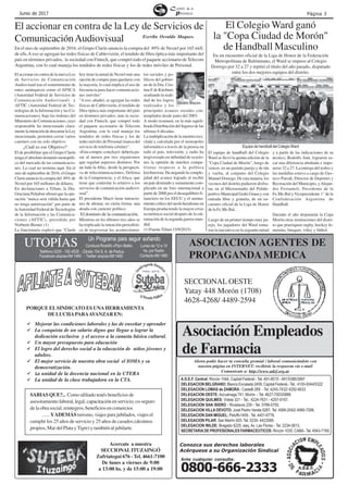 Página 3Junio de 2017
PORQUE ELSINDICATO ES UNAHERRAMIENTA
DE LUCHAPARAAVANZAR EN:
Acercate a nuestra
SECCIONALITUZAINGÓ
Zufriategui 676 - Tel. 4661-7100
De lunes a viernes de 9:00
a 13:00 hs. y de 15:00 a 19:00
Mejorar las condiciones laborales y las de enseñar y aprender
La conquista de un salario digno que llegue a lograr la
dedicación exclusiva y el acceso a la canasta básica cultural.
Un mayor presupuesto para educación
El logro del derecho social a la educación de niños jóvenes y
adultos.
El mejor servicio de nuestra obra social el IOMA y su
democratización.
La unidad de la docencia nacional en la CTERA
La unidad de la clase trabajadora en la CTA.
SABIAS QUE?... Como afiliado tenés beneficios de
asesoramientolaboral,legal,capacitaciónenservicio,co-seguro
de la obra social, reintegros, beneficios en comercios
...... YADEMÁS turismo, viajes para jubilados, viajes el
cumplir los 25 años de servicio y 25 años de casados.(destinos
propios, Mar del Plata yTigre) y también al jubilarte.
Conozca sus derechos laborales
Acérquese a su Organización Sindical
Ahora podés hacer tu consulta gremial / laboral comunicándote con
nuestra página en INTERNET: recibirás la respuesta vía e-mail
Comunicate a: http://www.adef.org.ar
Ante cualquier consulta:
0800-666-2333
Asociación Empleados
de Farmacia
A.D.E.F. Central: Rincón 1044, Capital Federal - Tel. 491-8015 - 491/5386/3897
DELEGACION BELGRANO: Blanco Encalada 2459, Capital Federal.-Tel.: 4100-5044/5322
DELEGACION LOMAS de ZAMORA : Castelli 269 - Tel. 4245-7432/ 4292-9033
DELEGACION OESTE: Azcuénaga 741, Morón - Tel. 4627-7003/0888
DELEGACION QUILMES: Videla 321 - Tel.: 4224-7631 - 4257-0167.
DELEGACION SAN ISIDRO : Rivadavia 229 - Tel. 5788-0755.
DELEGACION VILLA DEVOTO: José Pedro Varela 5287. Tel. 4568-2542/ 4880-7288.
DELEGACION SAN MIGUEL: Peluffo1459 - Tel. 4451-6778.
DELEGACION PILAR: San Martín 925. Tel. 0230- 4423589.
DELEGACION WILDE: Bragado 6225, eaq. Av. Las Flores - Tel. 2234-5813.
SECRETARIADE PROFESIONALES FARMACEUTICOS: Rincón 1035, CABA- Tel. 4943-7169.
El equipo de handball del Colegio
Ward se llevó la quinta edición de la
"Copa Ciudad de Morón", luego de
vencer, en un partido parejo y de ida
y vuelta, al conjunto del Colegio
Manuel Dorrego. De esta manera, los
vecinos del distrito pudieron disfru-
tar, en el Microestadio del Polide-
portivo Municipal Gorki Grana y con
entrada libre y gratuita, de un en-
cuentro oficial de la Liga de Honor
de la Fe.Me.Bal..
Luego de un primer tiempo muy pa-
rejo, los jugadores del Ward toma-
ron la iniciativa en la segunda mitad
El Colegio Ward ganó
la "Copa Ciudad de Morón"
de Handball Masculino
En un encuentro oficial de la Liga de Honor de la Federación
Metropolitana de Balónmano, el Ward se impuso al Colegio
Dorrego por 32 a 27 y repitió el título del año pasado, disputado
entre los dos mejores equipos del distrito.
y a partir de las indicaciones de su
técnico, Rodolfo Junt, lograron sa-
car una diferencia abultada e impo-
nerse 32 a 27. La entrega del trofeo y
las medallas estuvo a cargo de Gus-
tavo Parodi, Director de Deportes y
Recreación del Municipio, yAlejan-
dro Ferranteli, Presidente de la
Fe.Me.Bal y Vicepresidente 1° de la
Confederación Argentina de
Handball.
Durante el año disputarán la Copa
Morón otras instituciones del distri-
to que practiquen rugby, hockey fe-
menino, básquet, vóley y fútbol.
Equipo de handball del Colegio Ward
El accionar en contra de la Ley de Servicios de
ComunicaciónAudiovisual Escribe Osvaldo Maques.
El accionar en contra de la nueva Ley
de Servicios de Comunicación
Audiovisual tras el sometimiento de
entes autárquicos como el AFSCA
(Autoridad Federal de Servicios de
Comunicación Audiovisual) y
AFTIC (Autoridad Federal de Tec-
nologías de la Información y las Co-
municaciones), bajo las órdenes del
Ministerio de Comunicaciones, cuyo
responsable ha mencionado clara-
mentelaintencióndedescartarlaLey
mencionada, permiten cerrar varios
caminos con un solo objetivo.
¿Cuál es ese Objetivo?
El de posibilitar que el Grupo Clarín
tenga el absoluto dominio monopóli-
co del mercado de las comunicacio-
nes. Lo cual no termina aquí. En el
mes de septiembre de 2016, el Grupo
Clarín anuncio la compra del 49% de
Nextel por 165 millones de dólares.
En declaraciones a Télam, la Dra.
Graciana Peñafort afirmó que la ope-
ración "nunca será válida hasta que
no tenga autorización" por parte de
laAutoridad Federal de Tecnologías
de la Información y las Comunica-
ciones (AFTIC), presidida por
Norberto Berner. (1)
La funcionaria explicó que "Clarín
hoy tiene la mitad de Nextel más una
opción de compra para quedarse con
la mayoría, lo cual implica el uso de
frecuencia para hacer comunicacio-
nes móviles"
"A eso, añadió, se agregan las redes
físicas de Cablevisión, el tendido de
fibra óptica más importante del país
en términos privados; más la socie-
dad con Fintech, que compró todo
el paquete accionario de Telecom
Argentina, con lo cual maneja los
tendidos de redes físicas y los de
redes móviles de Personal (marca del
servicio de telefonía celular)".
«Esta compra -concluyó- debería pa-
sar al menos por tres organismos
que regulan aspectos distintos. Por
un lado la Aftic, desde la perspecti-
va de telecomunicaciones; Defensa
de la Competencia; y el Afsca, que
tiene que controlar lo relativo a los
servicios de comunicación audiovi-
sual".
El presidente Macri tiene intencio-
nes de abonar, en cierta forma, una
deuda con carácter político.
El dominio de la comunicación.
Mientras en los últimos tres años se
ha triplicado la intención periodísti-
ca de tergiversar los acontecimien-
tos sociales y po-
líticos del gobier-
no de la Dra. Cris-
tina F de Kirchner,
ocultando la reali-
dad de los logros
realizados y los
principales avances sociales con-
templados desde junio del 2003.
A modo resumen, en la más equili-
brada Distribución del Ingreso de las
ultimas 6 décadas.
La multiplicación de la mentira reci-
clada y calculada por el monopolio
informático a través de la prensa en
todo el país, televisión, y radio ha
tergiversado en infinidad de ocasio-
nes la opinión de muchos compa-
triotas respecto a la política
kirchnerista. Ha negando la comple-
jidad del avance logrado al recibir
un país destruido y sumamente com-
plicado en un foro internacional a
partir de 2008 por el desequilibrio fi-
nanciero en los EEUU y el asenta-
miento crítico del neoli-beralismo en
Europa produciendo la mayor crisis
económica-social después de la cul-
minación de la segunda guerra mun-
dial.
(1) Fuente Télam 15/9/2015)
En el mes de septiembre de 2016, el Grupo Clarín anuncio la compra del 49% de Nextel por 165 mill.
de u$s.A eso se agregan las redes físicas de Cablevisión, el tendido de fibra óptica más importante del
país en términos privados, la sociedad con Fintech, que compró todo el paquete accionario de Telecom
Argentina, con lo cual maneja los tendidos de redes físicas y los de redes móviles de Personal.
Un Programa para seguir soñando
Lunes de 12 a 14
hs. por Radio
ContactoAM1460
UTOPÍASTeléfono 0220 - 182 4526 - Zárate 154 S. A. de Padua.
Facebook utopíasAM 1460 - Twitter utopíasAM 1460
Conduce Rodolfo «Pipi» Belén.
SECCIONAL OESTE
Yatay 448 Morón (1708)
4628-4268/ 4489-2594
ASOCIACION AGENTES DE
PROPAGANDA MEDICA
Osvaldo Maques.
 