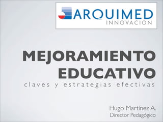 MEJORAMIENTO
   EDUCATIVO
claves y estrategias efectivas


                   Hugo Martínez A.
                   Director Pedagógico
 