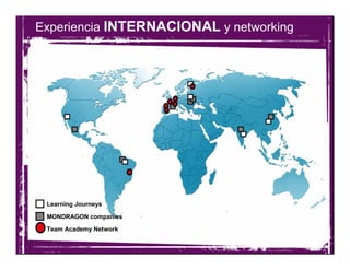 Experiencia INTERNACIONAL y networking




 Learning Journeys

 MONDRAGON companies

 Team Academy Network
 