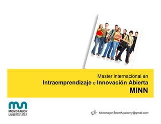 Master internacional en
Intraemprendizaje e Innovación Abierta
                                      MINN

                    MondragonTeamAcademy@gmail.com
 