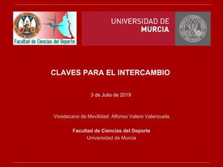 CLAVES PARA EL INTERCAMBIO
3 de Julio de 2019
Vicedecano de Movilidad: Alfonso Valero Valenzuela
Facultad de Ciencias del Deporte
Universidad de Murcia
 