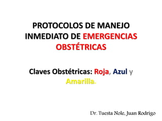 PROTOCOLOS DE MANEJO
INMEDIATO DE EMERGENCIAS
OBSTÉTRICAS
Claves Obstétricas: Roja, Azul y
Amarilla.
Dr. Tuesta Nole, Juan Rodrigo
 
