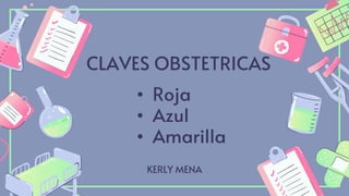 CLAVES OBSTETRICAS
KERLY MENA
• Roja
• Azul
• Amarilla
 
