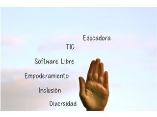 Educadora
TIC
Inclusión
Software Libre
Diversidad
Empoderamiento
 