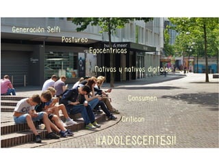 Jóvenes que usan redes socialesNativas y nativos digitales
Postureo
Egocéntricas
Generación Selfi
¡¡ADOLESCENTES!!
Consumen
Critican
 
