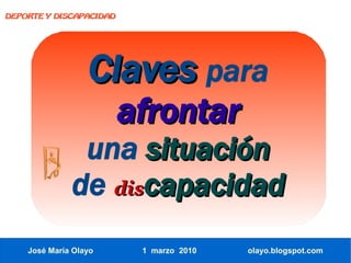 DEPORTE Y DISCAPACIDAD




                  Claves para
                         afrontar
               una situación
              de discapacidad
    José María Olayo      1 marzo 2010   olayo.blogspot.com
 