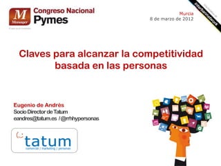 Murcia
                                    8 de marzo de 2012




  Claves para alcanzar la competitividad
         basada en las personas


Eugenio de Andrés
Socio Director de Tatum
eandres@tatum.es / @rrhhypersonas
 