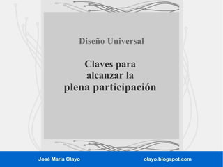 Diseño Universal

Claves para
alcanzar la

plena participación

José María Olayo

olayo.blogspot.com

 