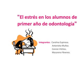 "El estrés en los alumnos de
primer año de odontología"


          Integrantes: Carolina Espinosa.
                       Antonieta Muñoz.
                       Connie Vilches.
                       Macarena Yévenes.
 