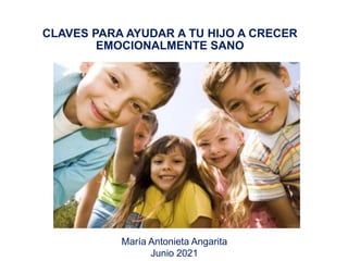 CLAVES PARA AYUDAR A TU HIJO A CRECER
EMOCIONALMENTE SANO
María Antonieta Angarita
Junio 2021
 