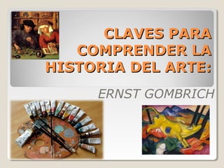 CLAVES PARA
   COMPRENDER LA
HISTORIA DEL ARTE:
     ERNST GOMBRICH
 