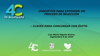 CONCEPTOS PARA ENTENDER UN
PROCESO DE SELECCIÓN
– CLAVES PARA CONCURSAR CON ÉXITO-
Lina María Higuita Rivera.
Septiembre 9 de 2023
 