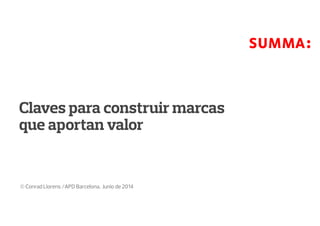 © Conrad Llorens /APD Barcelona, Junio de 2014
Claves para construir marcas
que aportan valor
 