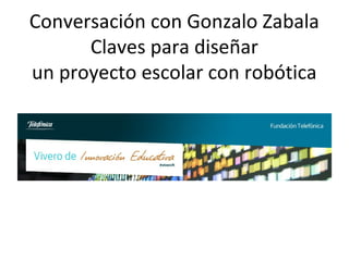 Conversación con Gonzalo Zabala
      Claves para diseñar
un proyecto escolar con robótica
 
