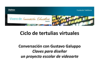 Ciclo de tertulias virtuales

Conversación con Gustavo Galuppo
       Claves para diseñar
 un proyecto escolar de videoarte
 