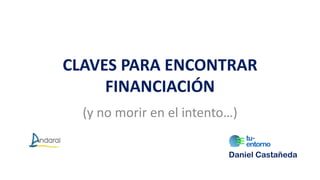 CLAVES PARA ENCONTRAR
FINANCIACIÓN
(y no morir en el intento…)
Daniel Castañeda
 