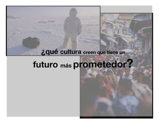 ¿qué cultura creen que tiene un
futuro más prometedor?
 