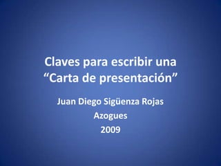 Claves para escribir una“Carta de presentación” Juan Diego Sigüenza Rojas Azogues 2009 
