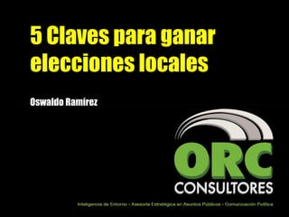 5 Claves para ganar
elecciones locales
Oswaldo Ramírez
 
