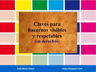 Claves para
hacernos visibles
y respetables
(en derechos)

José María Olayo

olayo.blogspot.com

 