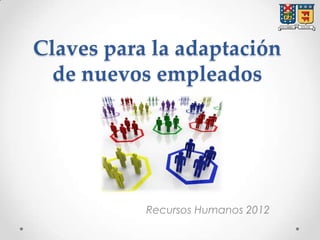 Claves para la adaptación
  de nuevos empleados




           Recursos Humanos 2012
 