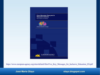 José María Olayo olayo.blogspot.com
https://www.european-agency.org/sites/default/files/Five_Key_Messages_for_Inclusive_Education_ES.pdf
 
