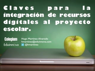 C l a v e s p a r a l a 
integración de recursos 
digitales al proyecto 
escolar. 
Hugo Martínez Alvarado 
hmartinez@eduinnova.com 
@hmartinez 
 