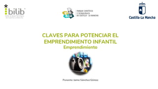 CLAVES PARA POTENCIAR EL
EMPRENDIMIENTO INFANTIL
Ponente: Jaime Sánchez Gómez
Emprendimiento
 
