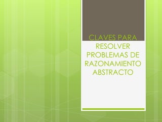 CLAVES PARA
   RESOLVER
PROBLEMAS DE
RAZONAMIENTO
  ABSTRACTO
 