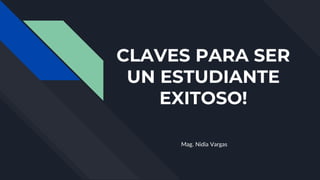 CLAVES PARA SER
UN ESTUDIANTE
EXITOSO!
Mag. Nidia Vargas
 