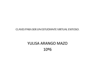 CLAVES PARA SER UN ESTUDIANTE VIRTUAL EXITOSO.
YULISA ARANGO MAZO
10º6
 