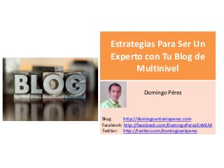 Estrategias Para Ser Un
   Experto con Tu Blog de
         Multinivel
   s
                 Domingo Pérez



Blog:     http://domingoantonioperez.com
Facebook: http://facebook.com/DomingoPerezEnMLM
Twitter: http://twitter.com/domingoantperez
 