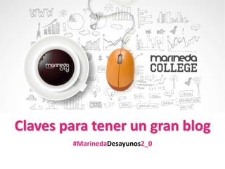 Claves para tener un gran blog
#MarinedaDesayunos2_0
 