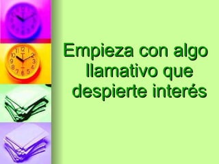 Empieza con algo llamativo que despierte interés 