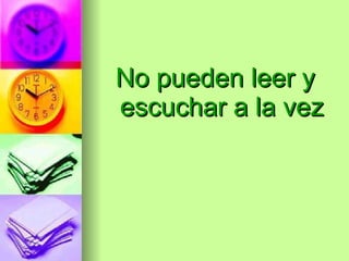 No pueden leer y escuchar a la vez 