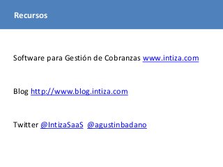 Recursos 
Software para Gestión de Cobranzas www.intiza.com 
Blog http://www.blog.intiza.com 
Twitter @IntizaSaaS @agustin...