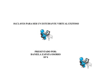 10.CLAVES PARA SER UN ESTUDIANTE VIRTUAL EXITOSO
PRESENTADO POR:
DANIELA ZAPATA OSORIO
10*4
 