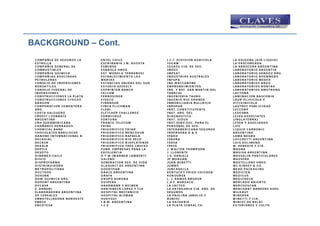 BACKGROUND – Cont.
 C O M P A Ñ IA D E S EG U R O S LA         EN TEL C H ILE                           I .C .I . D I V I S I O N A G R I C O L A   L A O X IG EN A (A IR L IQ U ID )
 ESTR ELLA                                  E S C R I B A N I A J .M . A G O S T A   IG G A M                                    LA VASCONG ADA
 C O M P A Ñ IA G EN ER A L D E             ES M IN S A                              IG U A Z U C IA . D E S EG .                LA A R R O C ER A A R G EN TIN A
 C O M B U S TIB LES                        ESNA OLA HNO S.                          IM D EC                                     LA B O R A TO R IO A R G EN TIA
 C O M P A Ñ IA Q U IM IC A                 EST. M O D EL O TER R A B USI            IM P S A T                                  LA B O R A TO R IO S A N D O Z A R G .
 C O M P A Ñ IA S A S O C IA D A S          ES TA B LEC IM IEN T O LA S              IN D U S TR IA S A U S TR A LES             LA B O R A TO R IO R O EM M ER S
 PETR OLER A S                              M A R IA S                               IN FU P A                                   LA B O R A TO R IO M ED EX
 C O N S EJO D E IN VER SIO N ES            ES TA N C IA S U N ID A S D EL S U D     I N G .M A C C A R O N E                    LA B O R A TO R IO S B A G O
 B U R S A TILES                            ES TU D IO SZ EK ELY                     EM P R EN D IM IEN TO S                     LA B O R A TO R IO S R O N TA G
 CO NSEJO FED ER A L D E                    EX P R IN TER B A N C O                  IN G . Y R EF. S A N M A R TIN D EL         LA B O R A TO R IO S A M S TR O N G
 IN VER S IO N ES `                         FELCOM                                   TAB ACAL                                    LA CTONA
 C O N S T R U C C I O N E S L A P LA T A   FER R O S ID ER                          IN G EN IER IA TA U R O                     LA M IN A C IO N B A S C O N IA
 C O N S TR U C C IO N ES C IVILES          FID EC O                                 IN G EN IO R IO G R A N D E                 LA U R O LIV IC O LA Y
 ARAGON                                     FIN A N S U R                            IN M O B ILIA R IA B U LLR IC H             V ITIV IN IC O LA
 C O R P O R A C IO N C E M EN TER A        FIN C A FLIC H M A N                     IN P O P A R                                LA U TR EC P U B LIC ID A D
 ARG.                                       FLENI                                    IN S T. C O N S TIT U Y E N TE              LECCORP
 CO STA SA LG UER O                         FLETCH ER CHA LLENG E                    IN S T. A R G . D EL                        LED ESM A
 C R ED IT LY O N N A IS                    FO R M IC R U Z                          D IA G N O S TIC O                          LEIV A A S S O C IA TES
 A R G EN TIN A                             FOR TU NA                                IN S T. S ID U S                            (IN G LA TER R A )
 C R H SU D A M ER IC A N A                 FR A N CE TELECO M                       I N S T .S E R V .S O C . P A R A E L       LEVER Y A S O C IA D O S
 CH A ÑA R ES H ER R A D O S                FR IB E                                  PER SONA L D E SEG .                        LIFE
 C H EM IC A L B A N K                      FR IG O R IFIC O FR IA R                 IN TER A M ER IC A N A S EG U R O S         LIQ U ID C A R B O N IC
 C H O C O LA TES B A R ILO C H E           FR IG O R IFIC O M ER C O S U R          IN V ER S O R A D & S                       A R G EN TIN A
 D A N O N E IN T ER N A C IO N A L B .     FR IG O R IFIC O R A FA ELA              IP A K O                                    LO M A N EG R A
 D EC A VIA L                               FR IG O R IFIC O R IO S EC O             IS A U R A                                  LU C C H ETTI A R G EN TIN A
 DECKER                                     FR IG O R IFIC O R IO P LA TEN S E       IV A S A                                    LU IS S O LIM EN O
 DEKALB                                     FR IG O R IFIC O TR ES C R U C ES        IV ES S                                     M . H ER ED IA Y C IA .
 D EPFLE                                    FUND . EM PR ESA S PA R A LA             J. W A LTER TH OM PSON                      MAGNA
 DEVOTO                                     EX C ELEN C IA                           J. LLOR EN TE                               M A S IS A A RG EN TIN A
 D IN A M EX C H ILE                        G Y M (W A R N ER LA M B ER T)           J .S . D A N I E L E                        M A S S A LIN P A R TIC U LA R ES
 D IS C O                                   G A LENO                                 JP M ORG AN                                 M ASSERA
 D IS P R O FA R M A                        G EN ER A C IO N S EG . D E V ID A       JU A N M IN ETTI                            M A STELLON E HNO S.
 D IS TR IB U ID O R A                      G LA SU R IT D E A RG EN TIN A           JUM BO                                      M C K IN S EY & C O .
 M ETR O P O LITA N A                       G OODYEAR                                JUNCA D ELLA                                M EA D P A C K A G IN G
 D O CTH OS                                 G R A C E A RG EN TIN A                  K EN TU C K Y FR IED C H IC K EN            M ED IC IEN
 DOSUBA                                     G R A FA                                 KOKOUR EK                                   M ED IC U S
 D O W Q U IM IC A A R G .                  GRUPO AURORA                             L. J. RAM OS B R OKER                       M ED IC H EC K
 D U P O N T A R G EN TIN A                 G U IP EB A                              L .A .F . B U R Z A C O                     M ER C A D O A B IER TO
 DYCASA                                     H A A R M A N N Y R EIM ER               LA LA C T EO                                M ERCOZUCAR
 E. D A N ER I                              H A R TEN EC K LO P EZ Y C IA            L A P A T A G O N I A C IA . A R G . D E    M ERCHANT BANKERS ASOC.
 ELA B O R A D O R A A RG EN TIN A          H O SP ITA L B R ITA N IC O              SEG UROS                                    M ILK A U T
 D E CER EA LES                             H O SP ITA L A LEM A N                   LA PA U L IN A (A B O L IO Y                M IN ER VA
 EM B OTELLA D O R A N OR O ESTE            HUAYQUI                                  R UB IO )                                   M IN ET TI Y C IA .
 EM EG E                                    I .B .M . A R G E N T I N A              LA VA C H ER IE                             M I N I S T .D E R E L A C .
 EN COT ESA                                 I .C .E .                                LA P LA T A C E R EA L C O .                EX TER IO R ES Y C U LTO
 