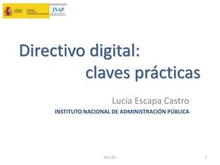 Directivo digital:
claves prácticas
Lucía Escapa Castro
INSTITUTO NACIONAL DE ADMINISTRACIÓN PÚBLICA
2017/01 1
 