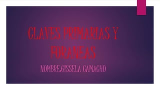 CLAVES PRIMARIAS Y
FORANEAS
NOMBRE:GISSELA CAMACHO
 