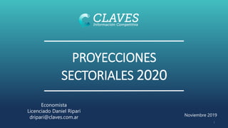 PROYECCIONES
SECTORIALES 2020
Noviembre 2019
1
Economista
Licenciado Daniel Ripari
dripari@claves.com.ar
 